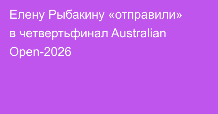 Елену Рыбакину «отправили» в четвертьфинал Australian Open-2026