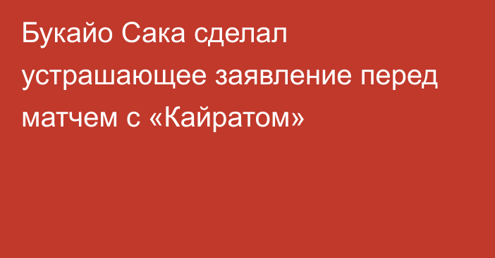 Букайо Сака сделал устрашающее заявление перед матчем с «Кайратом»