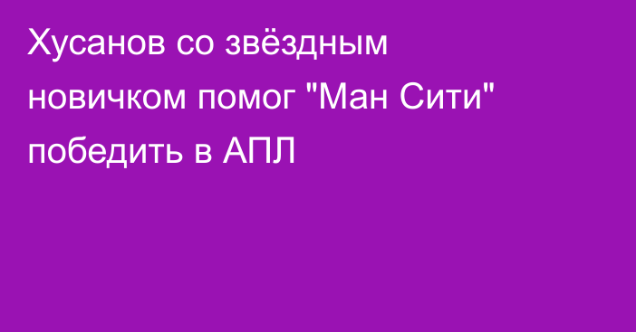 Хусанов со звёздным новичком помог 