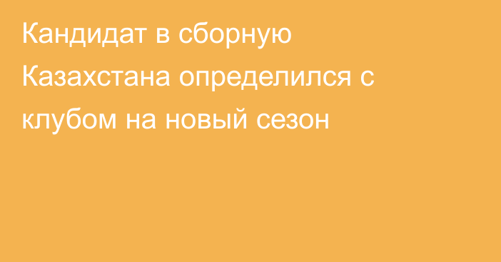 Кандидат в сборную Казахстана определился с клубом на новый сезон