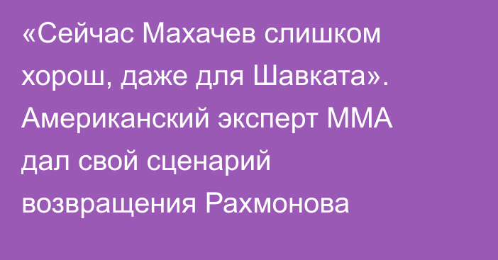 «Сейчас Махачев слишком хорош, даже для Шавката». Американский эксперт ММА дал свой сценарий возвращения Рахмонова