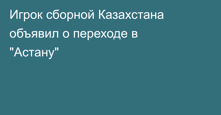 Игрок сборной Казахстана объявил о переходе в 