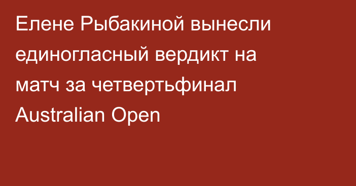 Елене Рыбакиной вынесли единогласный вердикт на матч за четвертьфинал Australian Open