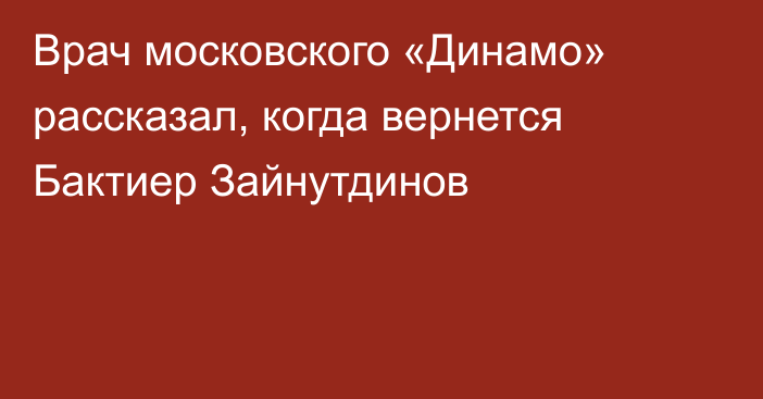 Врач московского «Динамо» рассказал, когда вернется Бактиер Зайнутдинов
