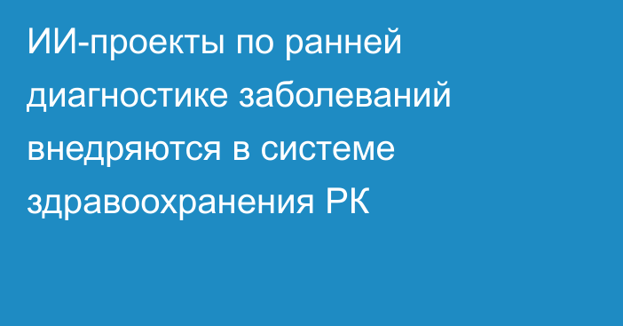 ИИ-проекты по ранней диагностике заболеваний внедряются в системе здравоохранения РК