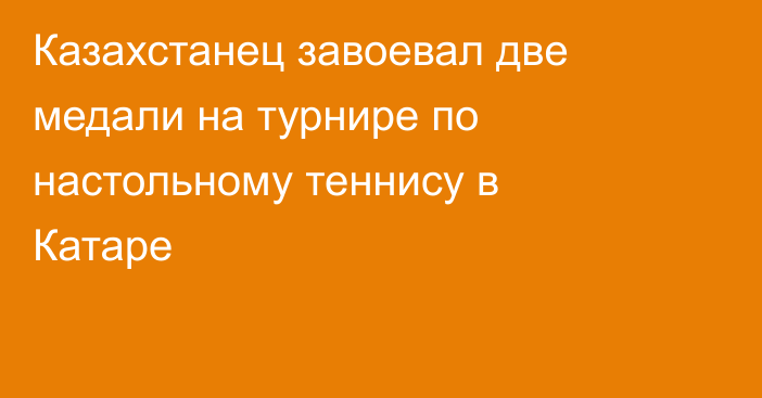 Казахстанец завоевал две медали на турнире по настольному теннису в Катаре