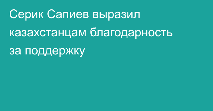 Серик Сапиев выразил казахстанцам благодарность за поддержку