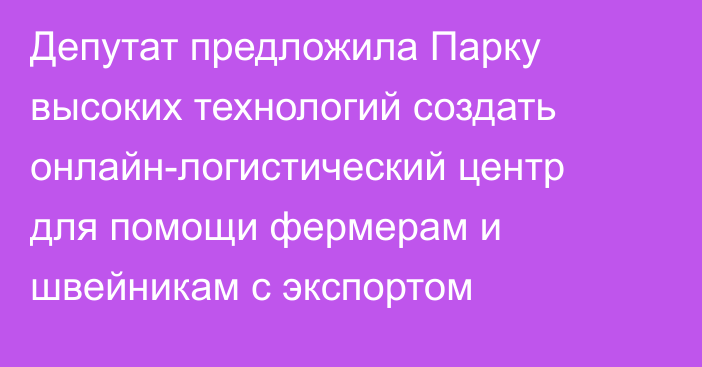 Депутат предложила Парку высоких технологий создать онлайн-логистический центр для помощи фермерам и швейникам с экспортом