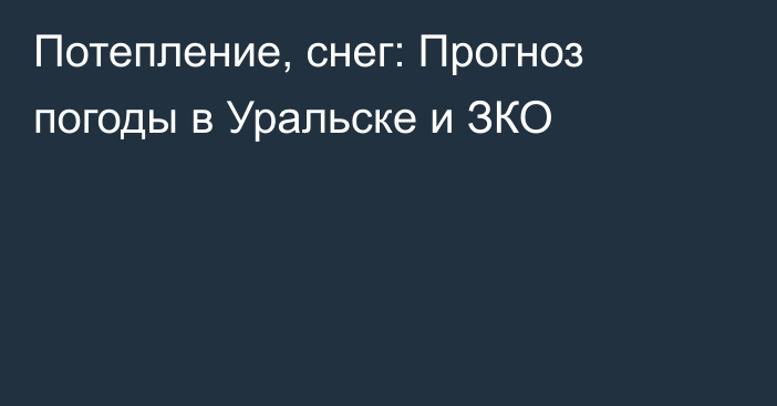 Потепление, снег: Прогноз погоды в Уральске и ЗКО