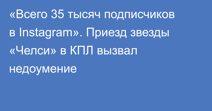 «Всего 35 тысяч подписчиков в Instagram». Приезд звезды «Челси» в КПЛ вызвал недоумение