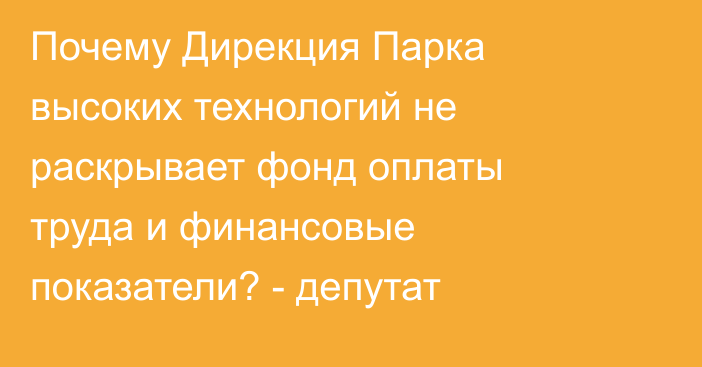 Почему Дирекция Парка высоких технологий не раскрывает фонд оплаты труда и финансовые показатели? - депутат