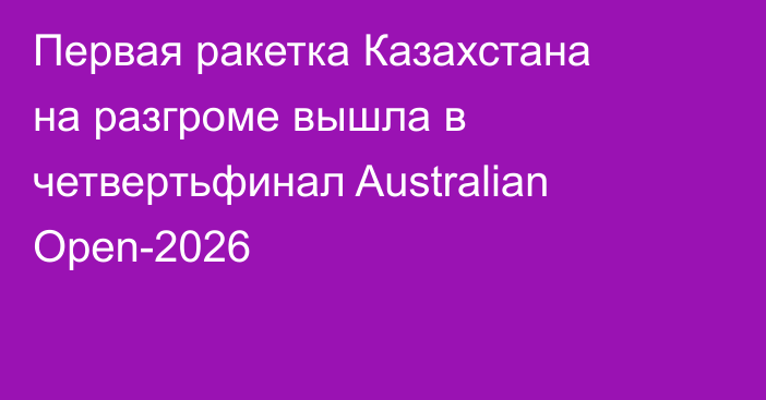 Первая ракетка Казахстана на разгроме вышла в четвертьфинал Australian Open-2026