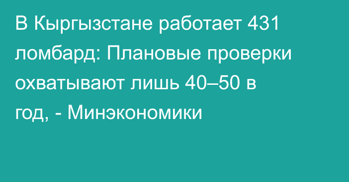 В Кыргызстане работает 431 ломбард: Плановые проверки охватывают лишь 40–50 в год, - Минэкономики