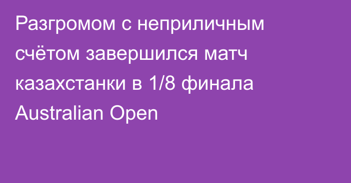Разгромом с неприличным счётом завершился матч казахстанки в 1/8 финала Australian Open