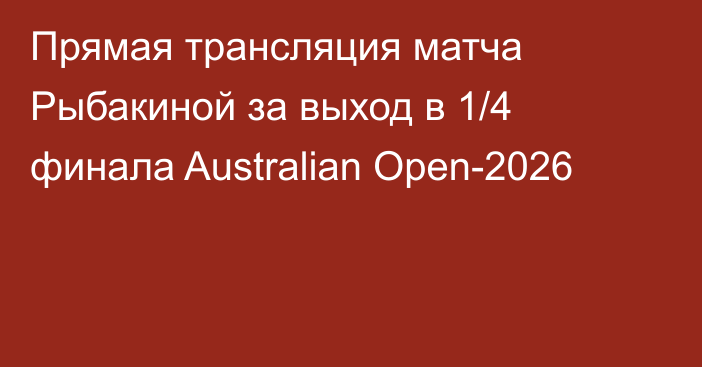 Прямая трансляция матча Рыбакиной за выход в 1/4 финала Australian Open-2026