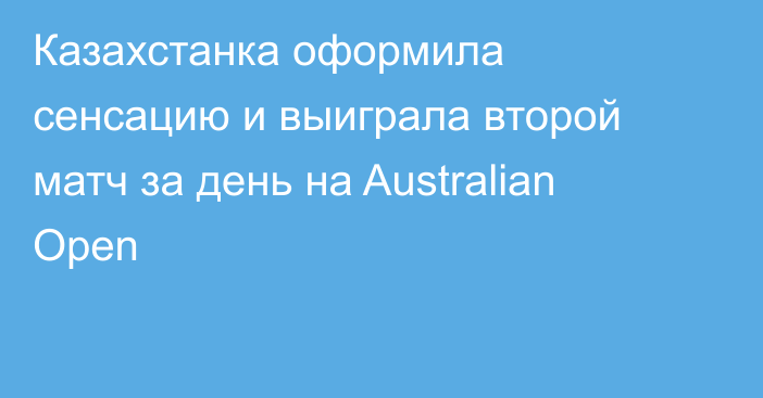 Казахстанка оформила сенсацию и выиграла второй матч за день на Australian Open