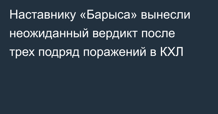 Наставнику «Барыса» вынесли неожиданный вердикт после трех подряд поражений в КХЛ