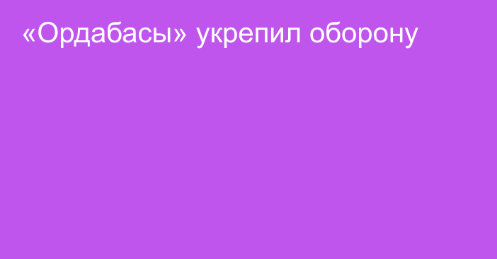 «Ордабасы» укрепил оборону