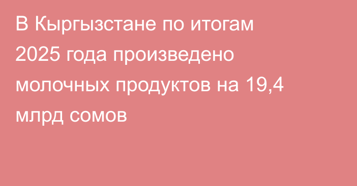 В Кыргызстане по итогам 2025 года произведено молочных продуктов на 19,4 млрд сомов