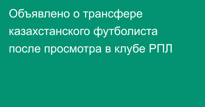 Объявлено о трансфере казахстанского футболиста после просмотра в клубе РПЛ
