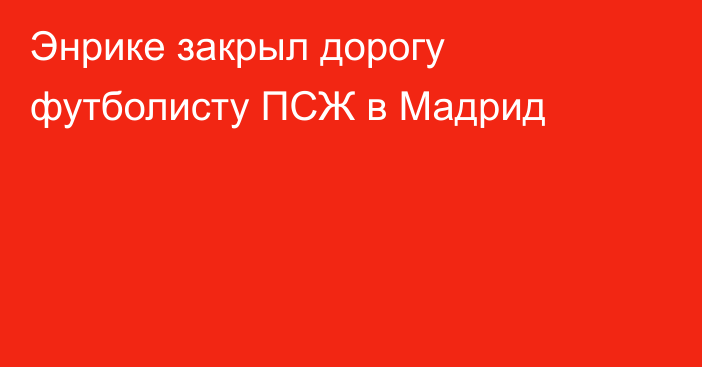 Энрике закрыл дорогу футболисту ПСЖ в Мадрид