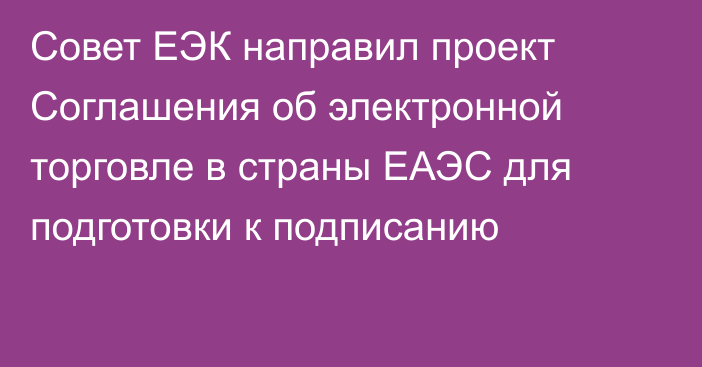 Совет ЕЭК направил проект Соглашения об электронной торговле в страны ЕАЭС для подготовки к подписанию
