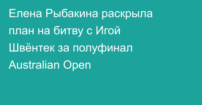 Елена Рыбакина раскрыла план на битву с Игой Швёнтек за полуфинал Australian Open