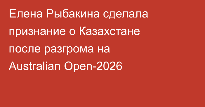 Елена Рыбакина сделала признание о Казахстане после разгрома на Australian Open-2026