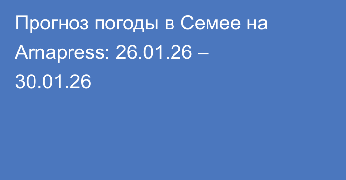 Прогноз погоды в Семее на Arnapress: 26.01.26 – 30.01.26