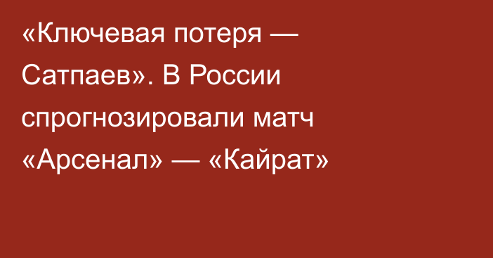 «Ключевая потеря — Сатпаев». В России спрогнозировали матч «Арсенал» — «Кайрат»