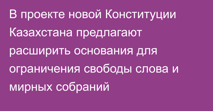 В проекте новой Конституции Казахстана предлагают расширить основания для ограничения свободы слова и мирных собраний