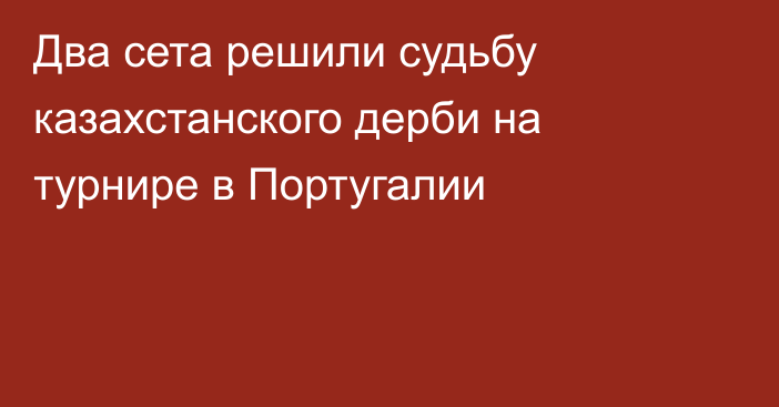 Два сета решили судьбу казахстанского дерби на турнире в Португалии