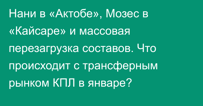 Нани в «Актобе», Мозес в «Кайсаре» и массовая перезагрузка составов. Что происходит с трансферным рынком КПЛ в январе?