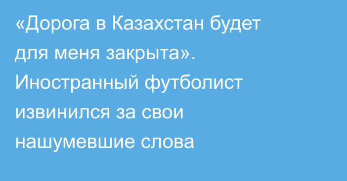 «Дорога в Казахстан будет для меня закрыта». Иностранный футболист извинился за свои нашумевшие слова