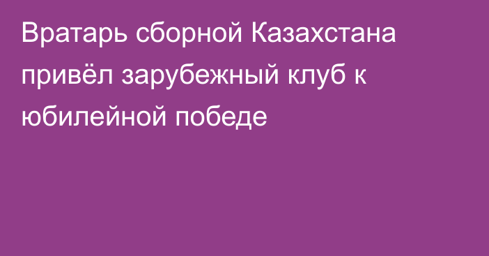 Вратарь сборной Казахстана привёл зарубежный клуб к юбилейной победе