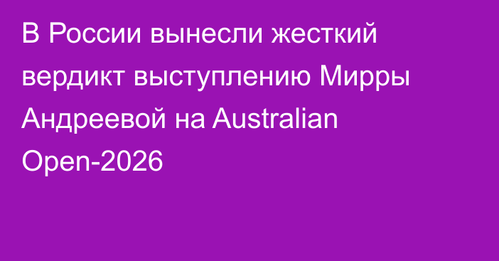 В России вынесли жесткий вердикт выступлению Мирры Андреевой на Australian Open-2026