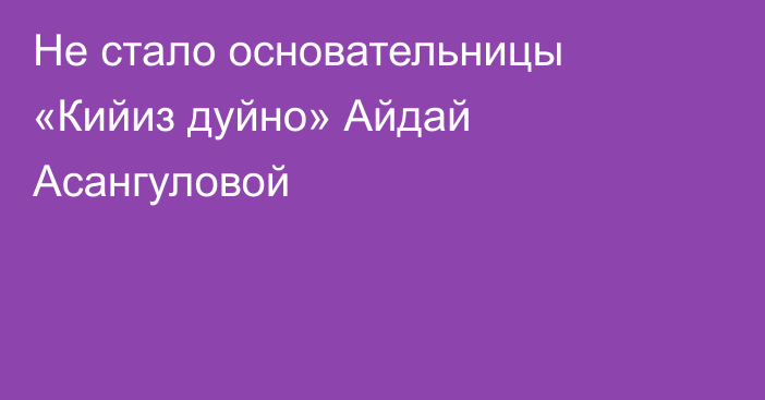 Не стало основательницы «Кийиз дуйно» Айдай Асангуловой