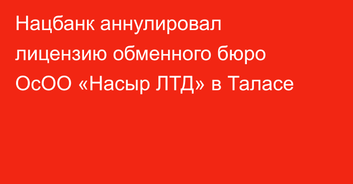 Нацбанк аннулировал лицензию обменного бюро  ОсОО «Насыр ЛТД»  в Таласе