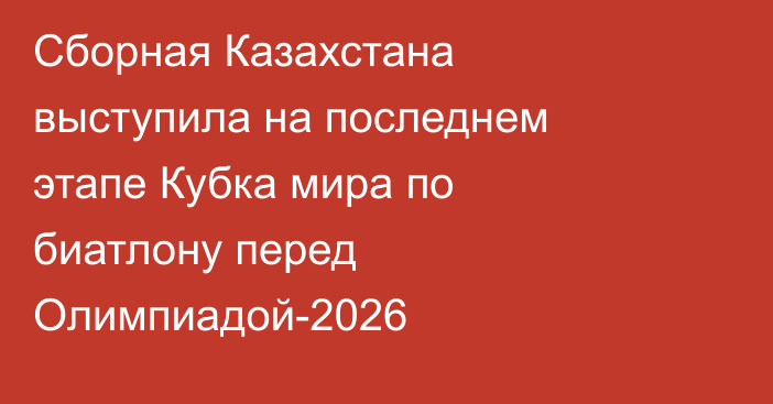 Сборная Казахстана выступила на последнем этапе Кубка мира по биатлону перед Олимпиадой-2026