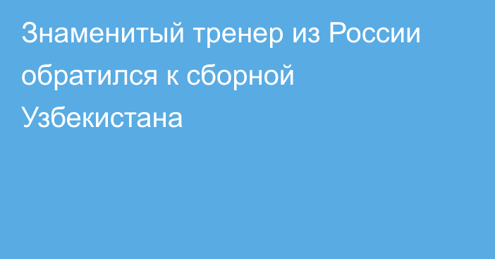 Знаменитый тренер из России обратился к сборной Узбекистана