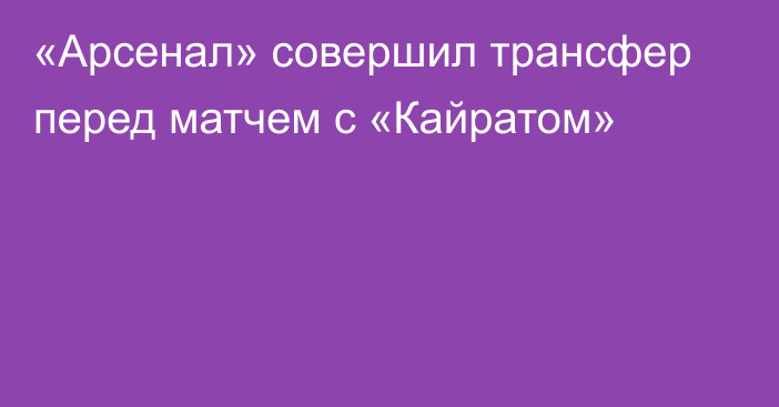 «Арсенал» совершил трансфер перед матчем с «Кайратом»