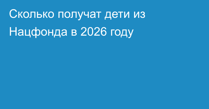 Сколько получат дети из Нацфонда в 2026 году
