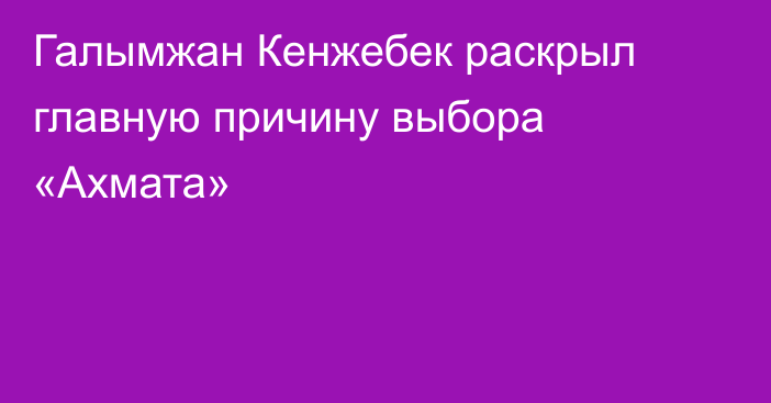 Галымжан Кенжебек раскрыл главную причину выбора «Ахмата»