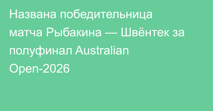 Названа победительница матча Рыбакина — Швёнтек за полуфинал Australian Open-2026