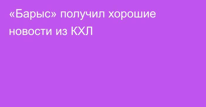 «Барыс» получил хорошие новости из КХЛ