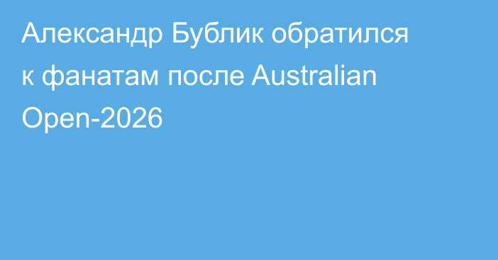 Александр Бублик обратился к фанатам после Australian Open-2026