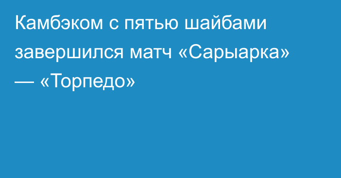 Камбэком с пятью шайбами завершился матч «Сарыарка» — «Торпедо»