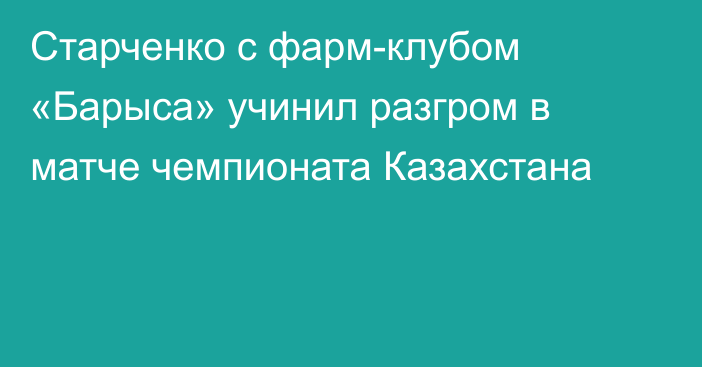 Старченко с фарм-клубом «Барыса» учинил разгром в матче чемпионата Казахстана