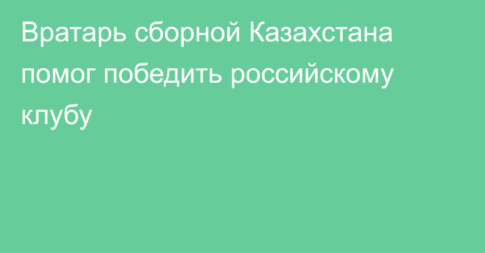 Вратарь сборной Казахстана помог победить российскому клубу