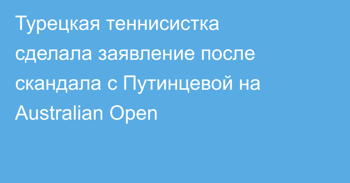 Турецкая теннисистка сделала заявление после скандала с Путинцевой на Australian Open